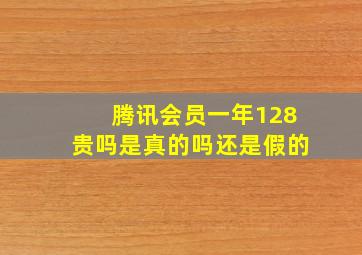 腾讯会员一年128贵吗是真的吗还是假的