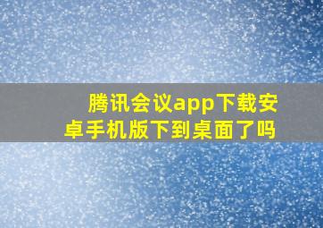 腾讯会议app下载安卓手机版下到桌面了吗