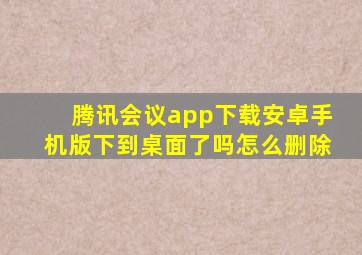 腾讯会议app下载安卓手机版下到桌面了吗怎么删除