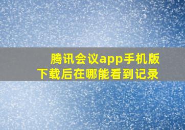 腾讯会议app手机版下载后在哪能看到记录