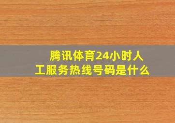 腾讯体育24小时人工服务热线号码是什么