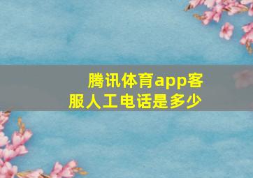 腾讯体育app客服人工电话是多少