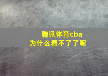 腾讯体育cba为什么看不了了呢