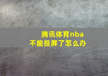 腾讯体育nba不能投屏了怎么办