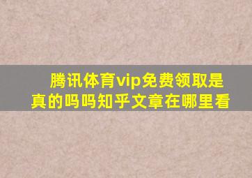 腾讯体育vip免费领取是真的吗吗知乎文章在哪里看