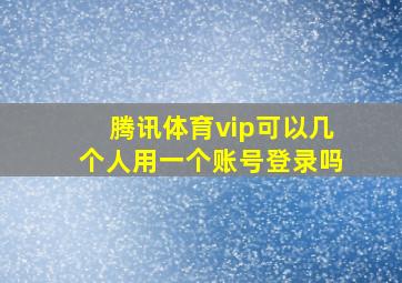 腾讯体育vip可以几个人用一个账号登录吗