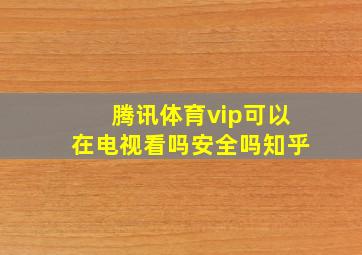 腾讯体育vip可以在电视看吗安全吗知乎