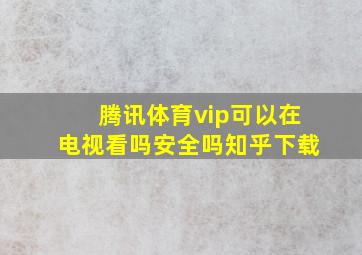 腾讯体育vip可以在电视看吗安全吗知乎下载