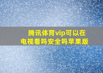 腾讯体育vip可以在电视看吗安全吗苹果版