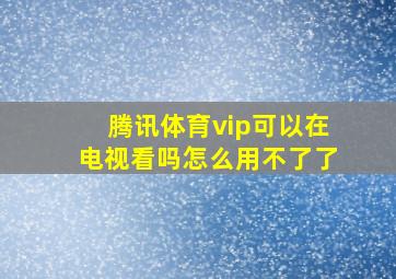 腾讯体育vip可以在电视看吗怎么用不了了