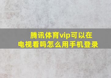 腾讯体育vip可以在电视看吗怎么用手机登录