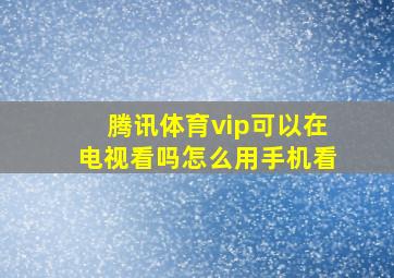 腾讯体育vip可以在电视看吗怎么用手机看