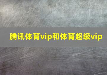 腾讯体育vip和体育超级vip