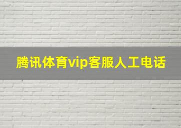 腾讯体育vip客服人工电话