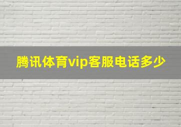 腾讯体育vip客服电话多少