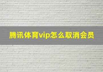 腾讯体育vip怎么取消会员