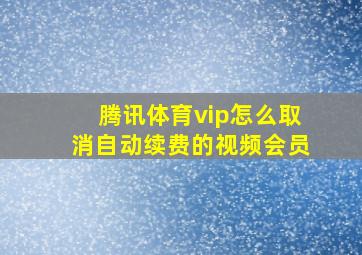 腾讯体育vip怎么取消自动续费的视频会员