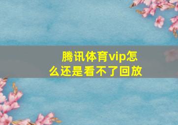 腾讯体育vip怎么还是看不了回放