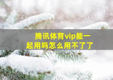 腾讯体育vip能一起用吗怎么用不了了