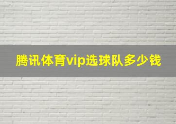 腾讯体育vip选球队多少钱