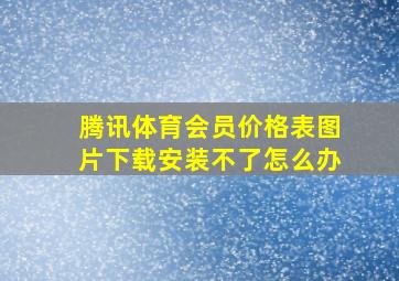 腾讯体育会员价格表图片下载安装不了怎么办