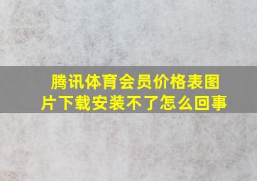 腾讯体育会员价格表图片下载安装不了怎么回事