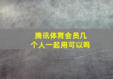 腾讯体育会员几个人一起用可以吗