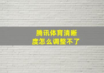 腾讯体育清晰度怎么调整不了