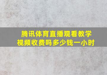 腾讯体育直播观看教学视频收费吗多少钱一小时