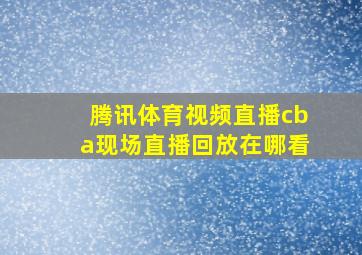 腾讯体育视频直播cba现场直播回放在哪看