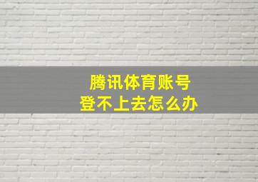 腾讯体育账号登不上去怎么办