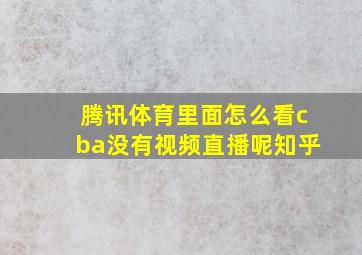 腾讯体育里面怎么看cba没有视频直播呢知乎