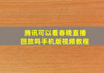 腾讯可以看春晚直播回放吗手机版视频教程