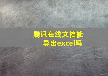 腾讯在线文档能导出excel吗