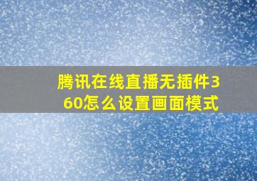 腾讯在线直播无插件360怎么设置画面模式