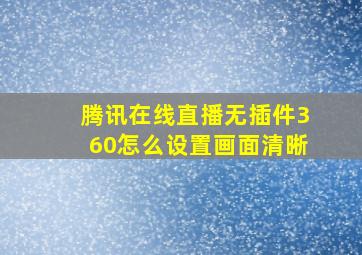 腾讯在线直播无插件360怎么设置画面清晰