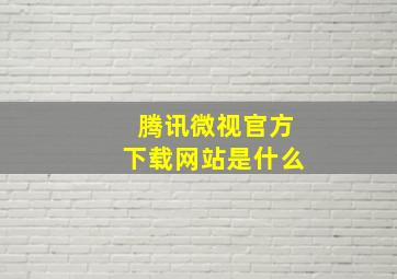 腾讯微视官方下载网站是什么