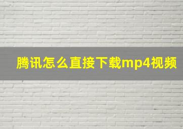 腾讯怎么直接下载mp4视频