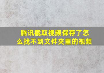 腾讯截取视频保存了怎么找不到文件夹里的视频