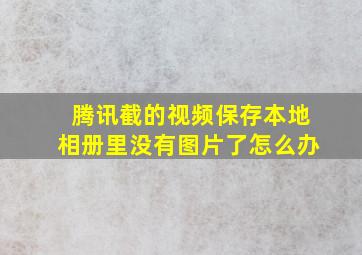 腾讯截的视频保存本地相册里没有图片了怎么办