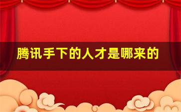 腾讯手下的人才是哪来的