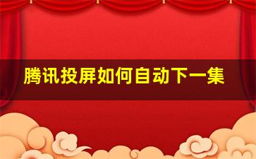 腾讯投屏如何自动下一集