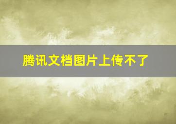 腾讯文档图片上传不了