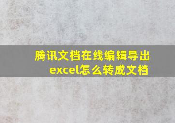 腾讯文档在线编辑导出excel怎么转成文档