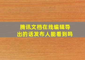 腾讯文档在线编辑导出的话发布人能看到吗