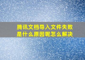 腾讯文档导入文件失败是什么原因呢怎么解决