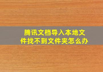 腾讯文档导入本地文件找不到文件夹怎么办