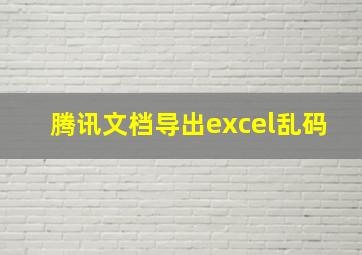 腾讯文档导出excel乱码