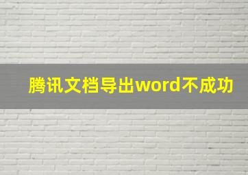 腾讯文档导出word不成功