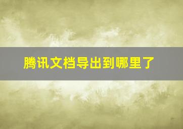 腾讯文档导出到哪里了